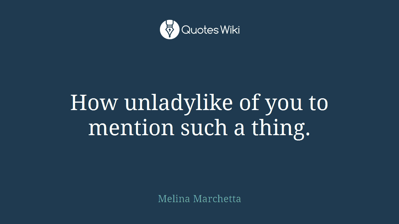 How unladylike of you to mention such a thing.