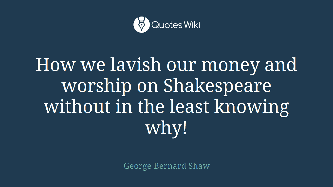 How we lavish our money and worship on Shakespeare without in the least knowing why!