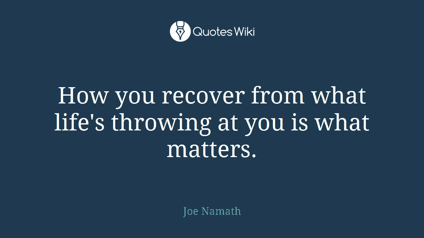 How you recover from what life's throwing at you is what matters.