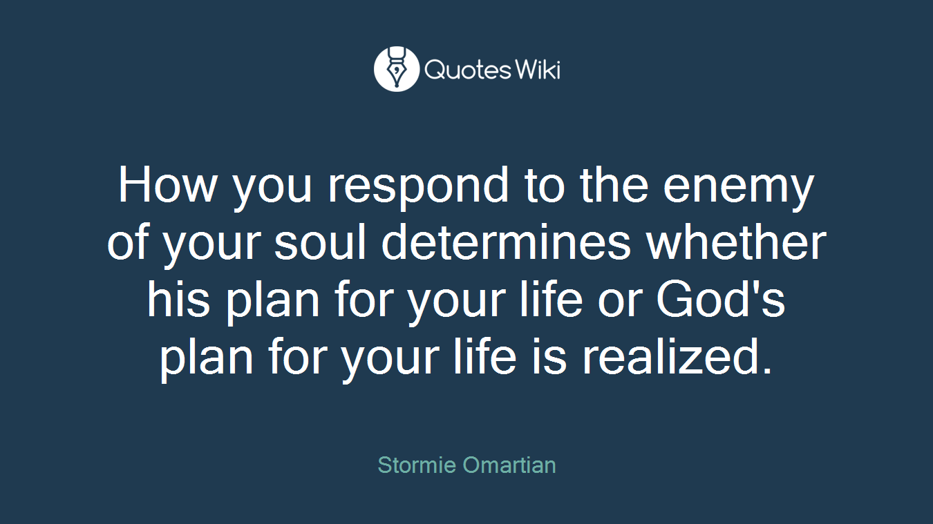 How you respond to the enemy of your soul determines whether his plan for your life or God's plan for your life is realized.
