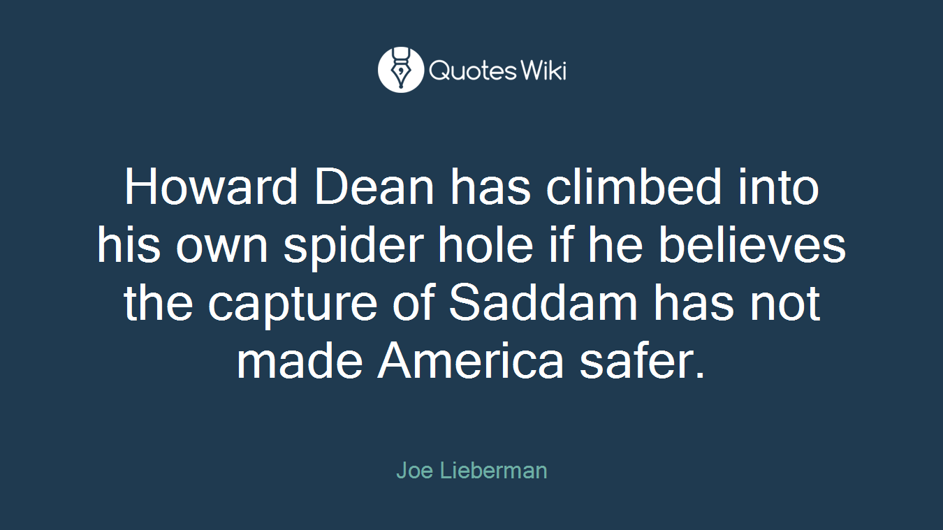 Howard Dean has climbed into his own spider hole if he believes the capture of Saddam has not made America safer.