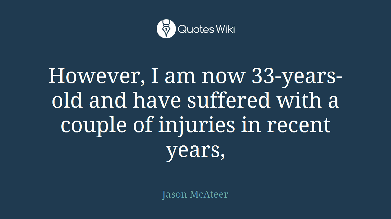However, I am now 33-years-old and have suffered with a couple of injuries in recent years,
