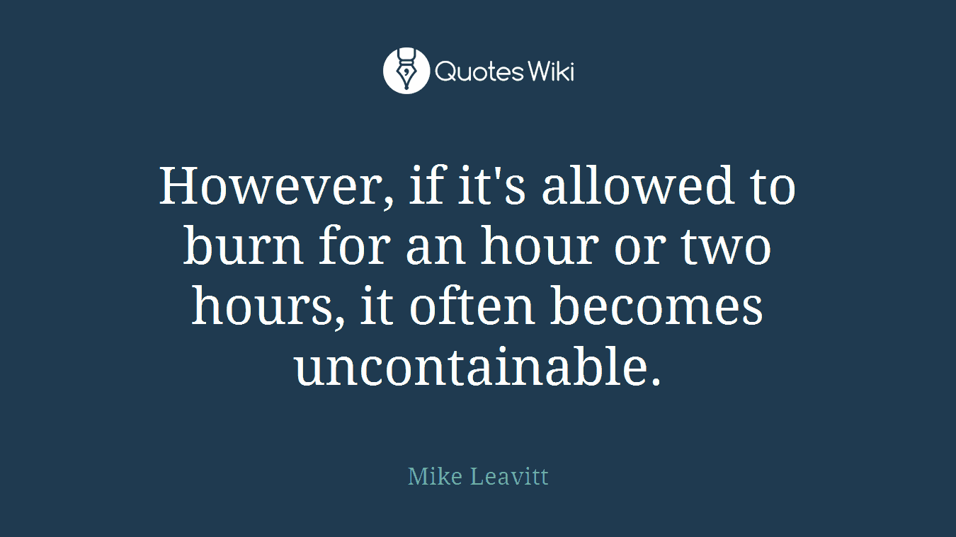 However, if it's allowed to burn for an hour or two hours, it often becomes uncontainable.