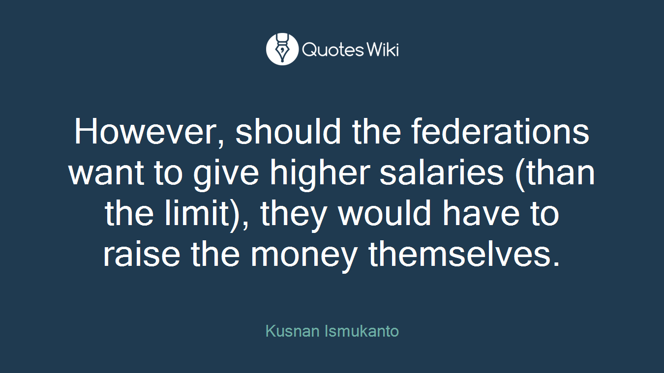 However, should the federations want to give higher salaries (than the limit), they would have to raise the money themselves.
