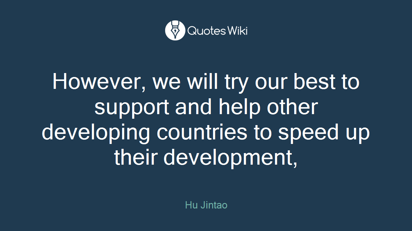 However, we will try our best to support and help other developing countries to speed up their development,