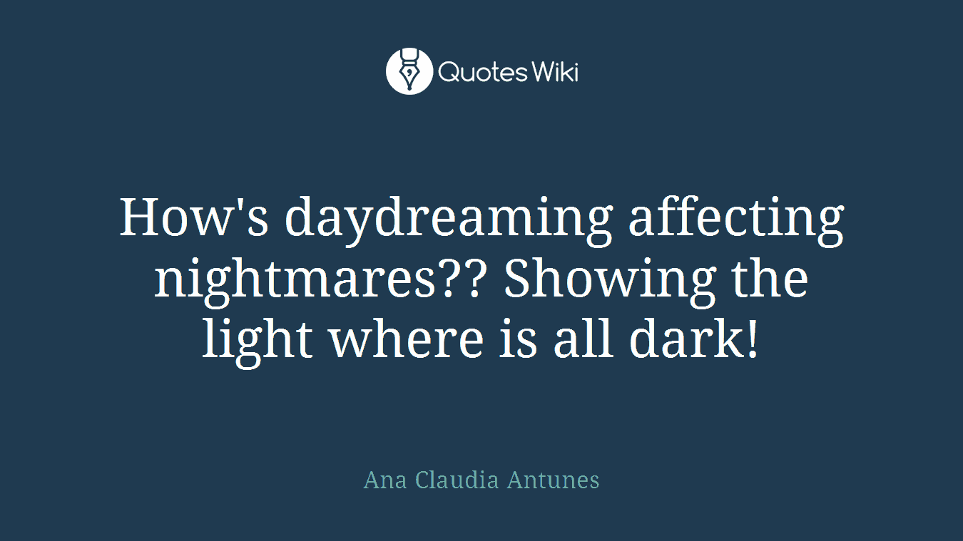 How's daydreaming affecting nightmares?? Showing the light where is all dark!