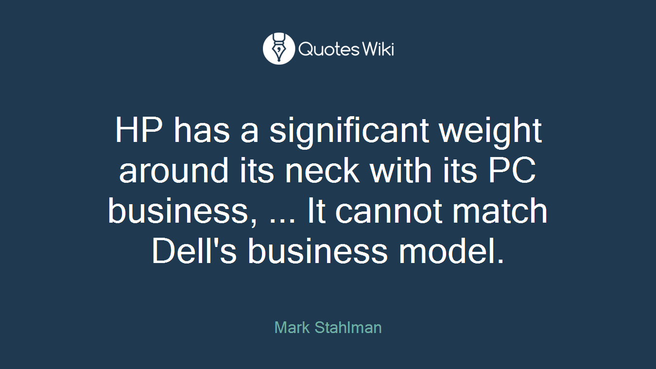 HP has a significant weight around its neck with its PC business, ... It cannot match Dell's business model.