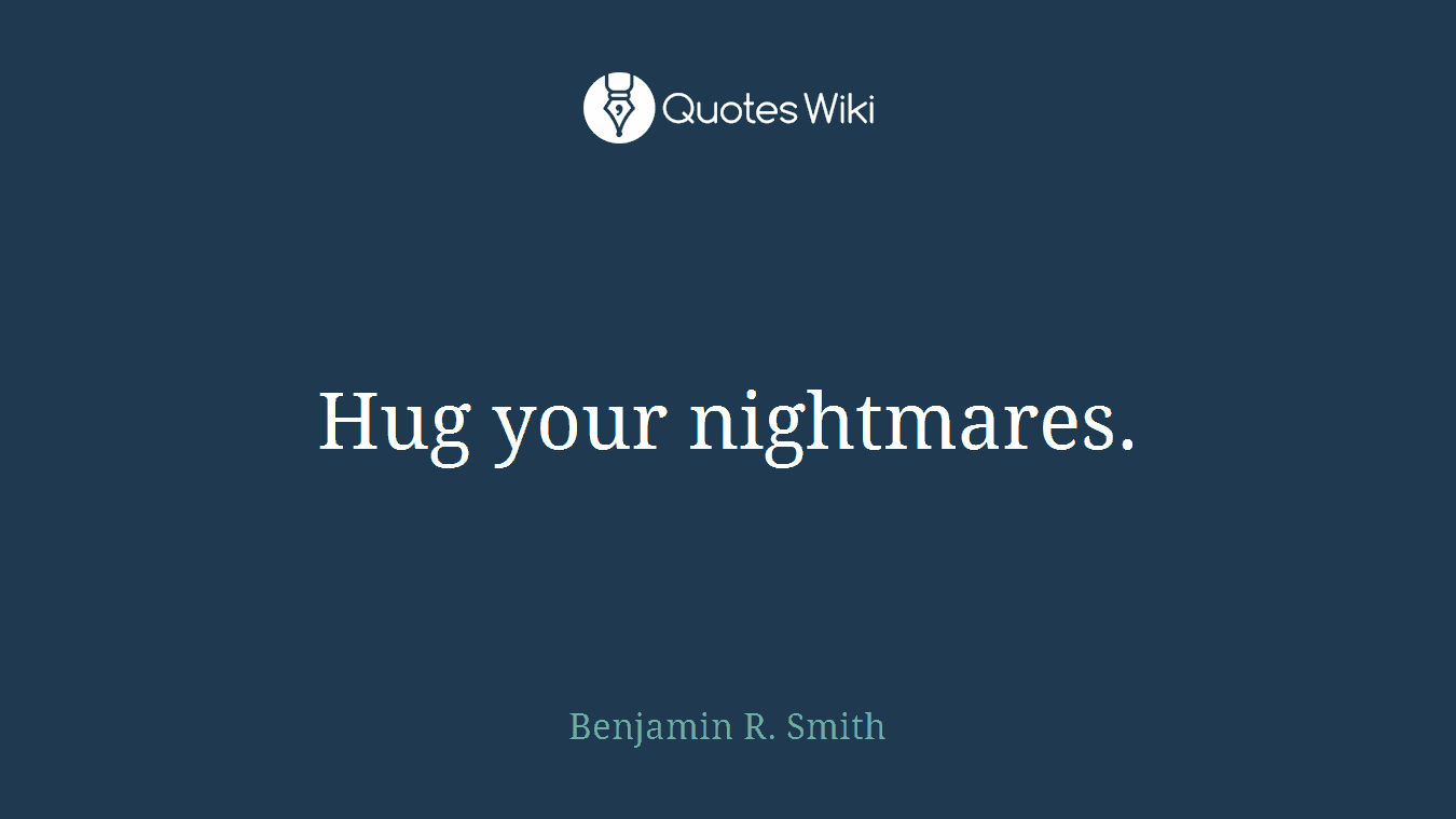 Hug your nightmares.