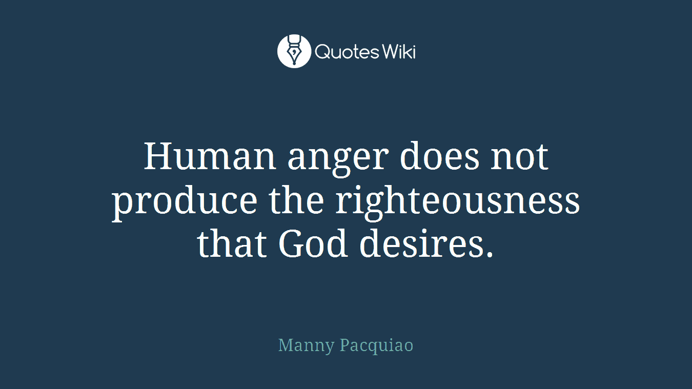 Human anger does not produce the righteousness that God desires.