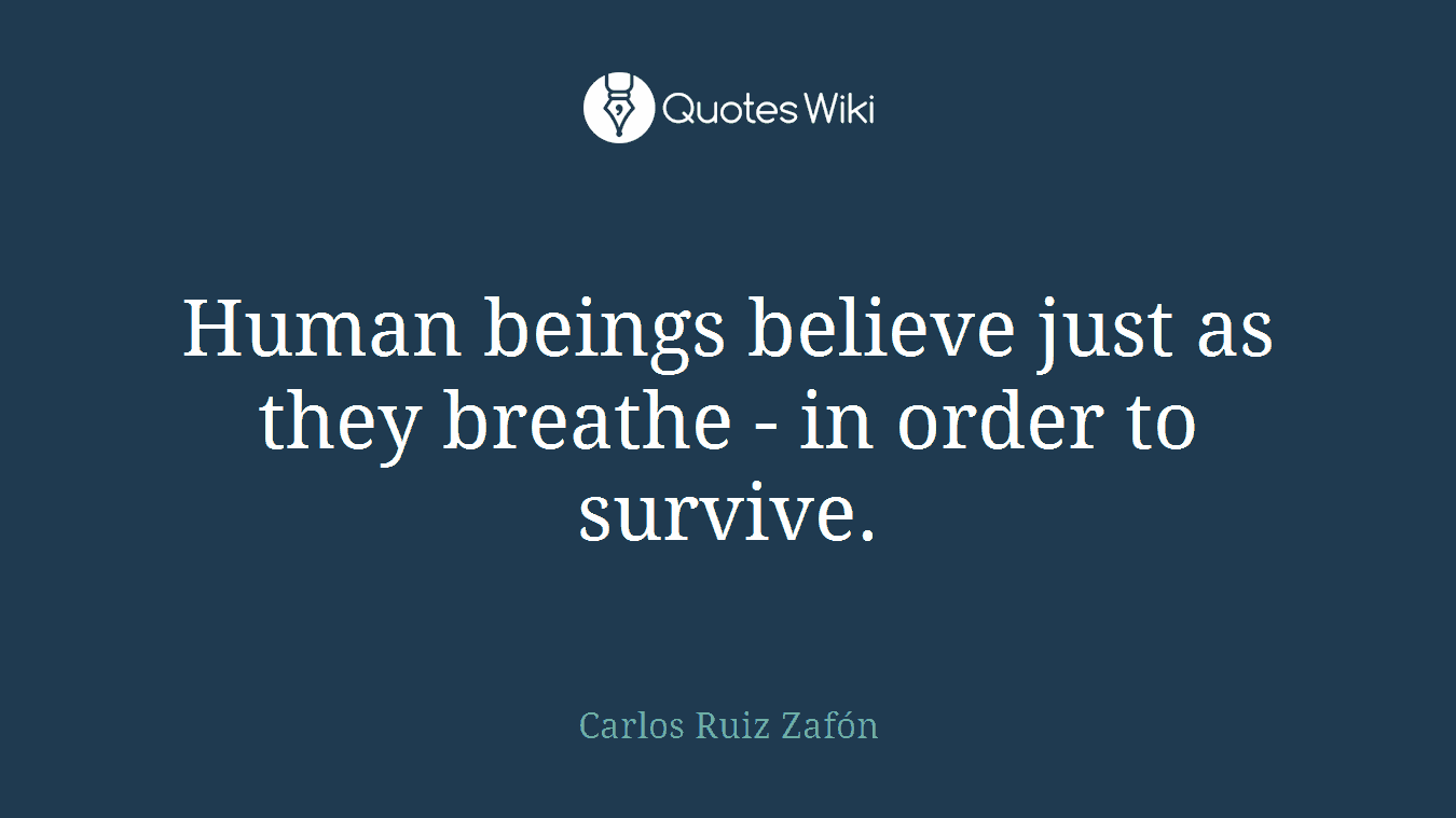 Human beings believe just as they breathe - in order to survive.