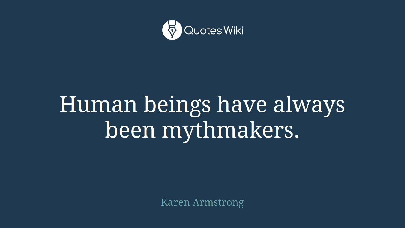 Human beings have always been mythmakers.