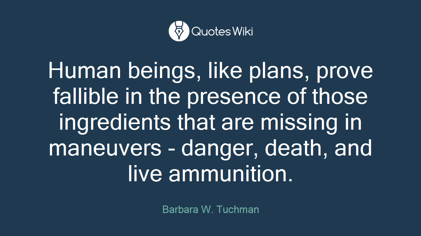 Human beings, like plans, prove fallible in the presence of those ingredients that are missing in maneuvers - danger, death, and live ammunition.