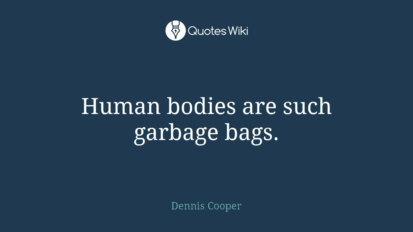 Human bodies are such garbage bags.