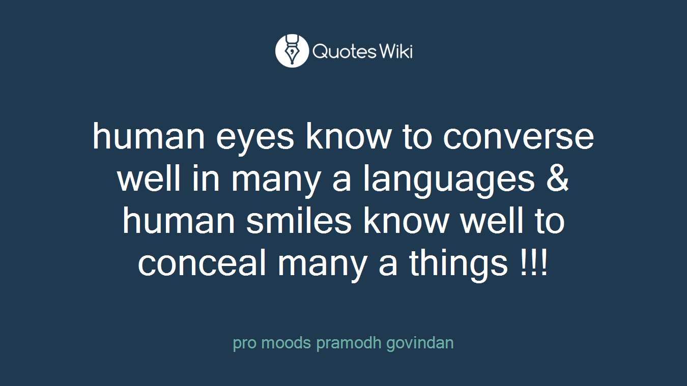 human eyes know to converse well in many a languages & human smiles know well to conceal many a things !!!