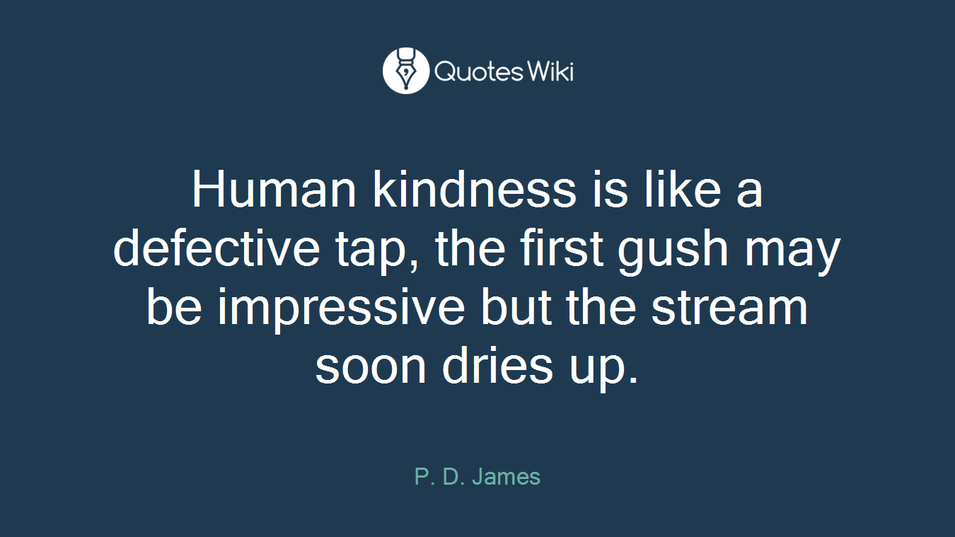Human kindness is like a defective tap, the first gush may be impressive but the stream soon dries up.