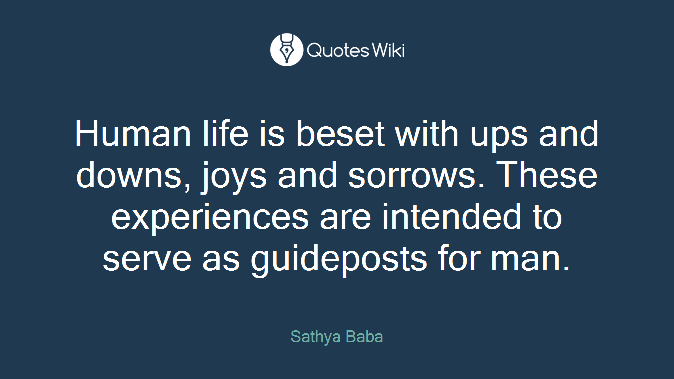 Human life is beset with ups and downs, joys and sorrows. These experiences are intended to serve as guideposts for man.