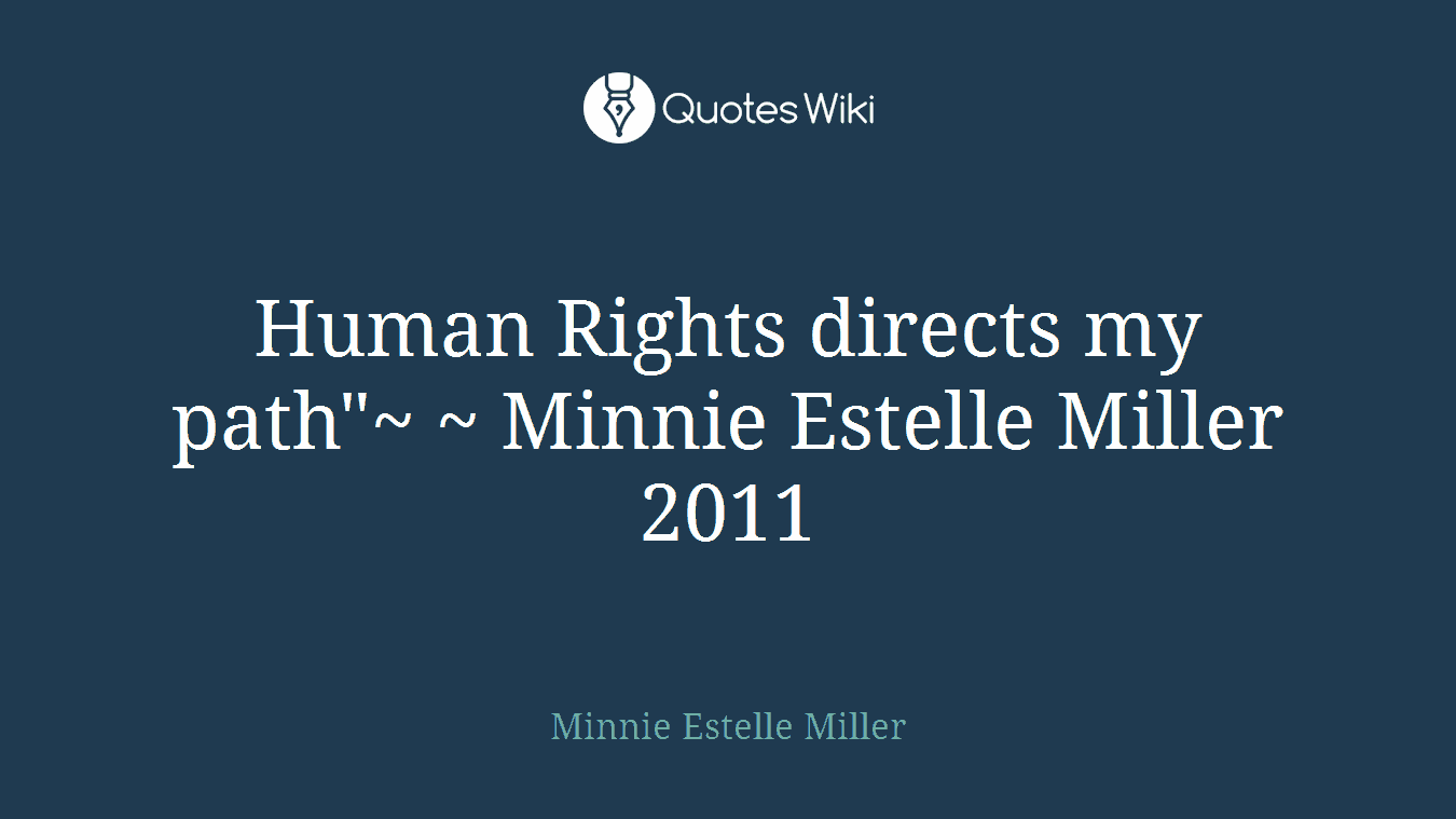 Human Rights directs my path"~ ~ Minnie Estelle Miller 2011