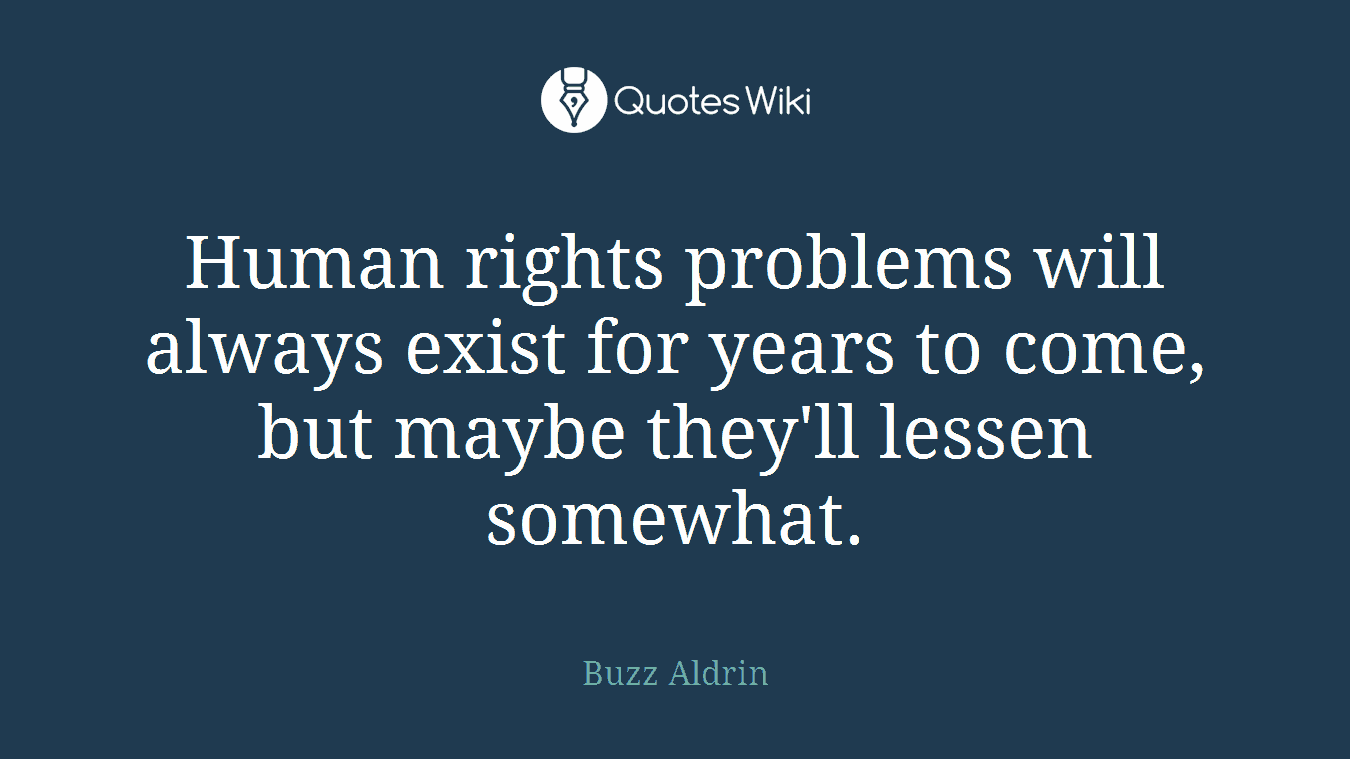 Human rights problems will always exist for years to come, but maybe they'll lessen somewhat.
