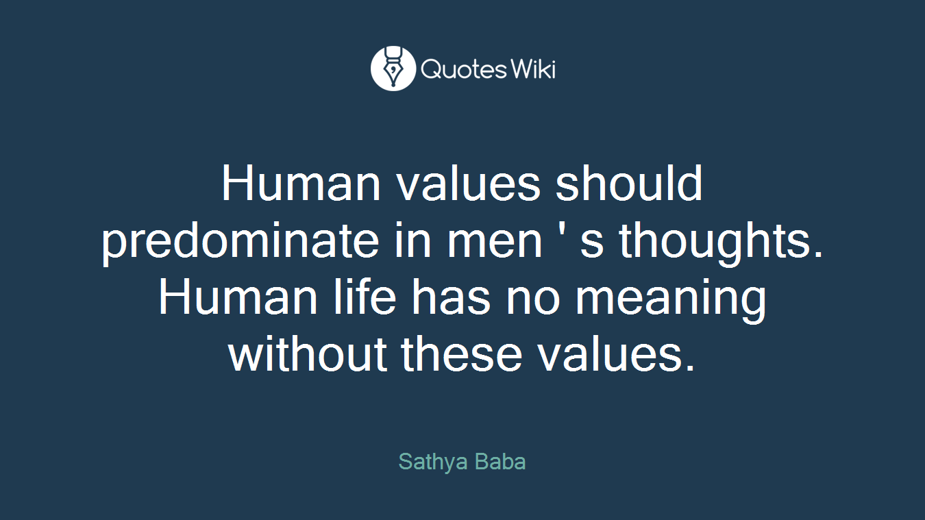 Human values should predominate in men ' s thoughts. Human life has no meaning without these values.