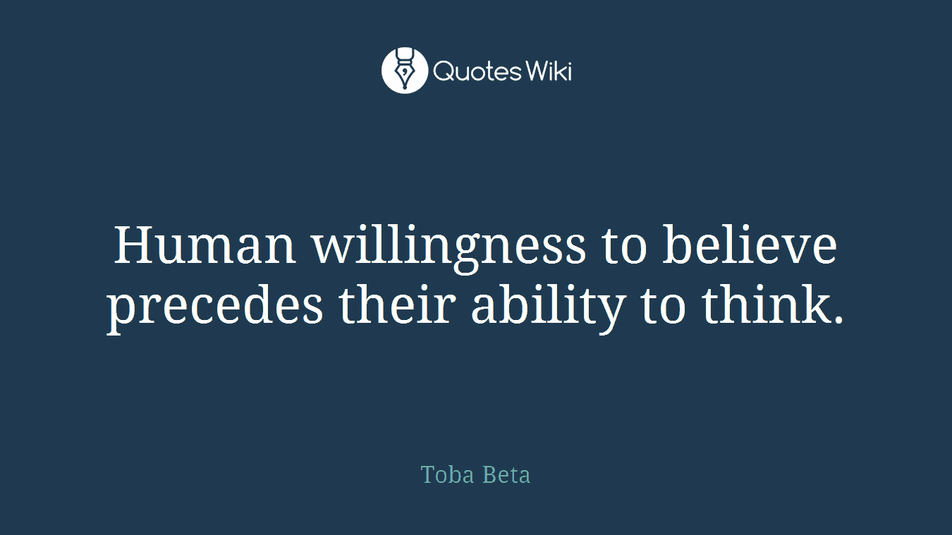 Human willingness to believe precedes their ability to think.