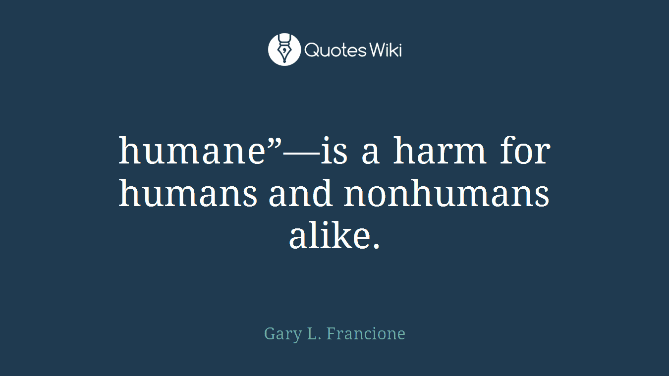 humane”—is a harm for humans and nonhumans alike.