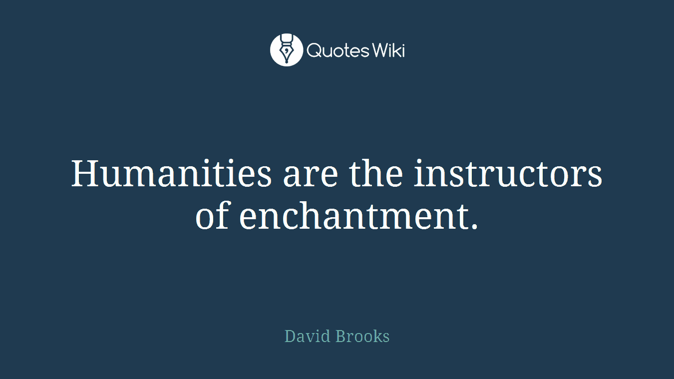 Humanities are the instructors of enchantment.