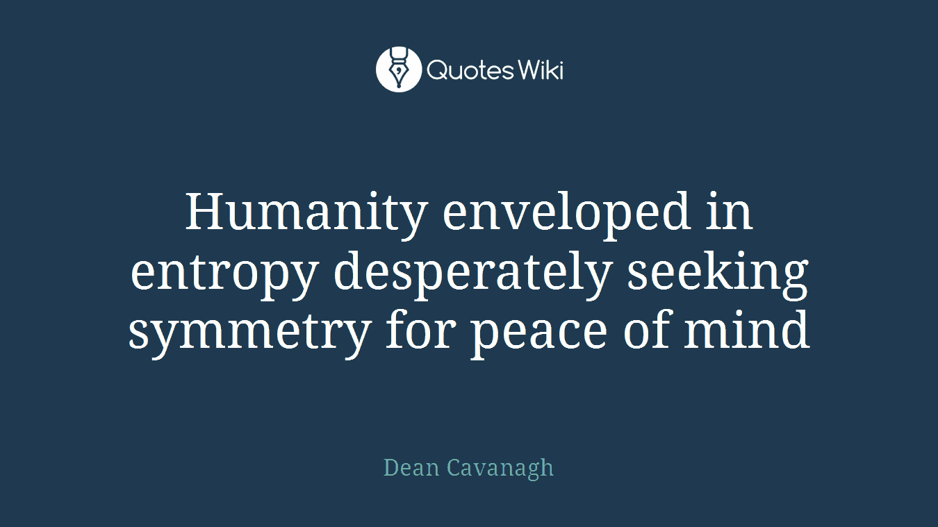 Humanity enveloped in entropy desperately seeking symmetry for peace of mind
