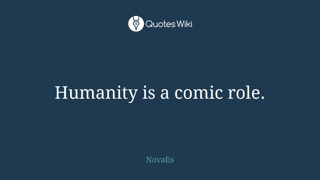 Humanity is a comic role.