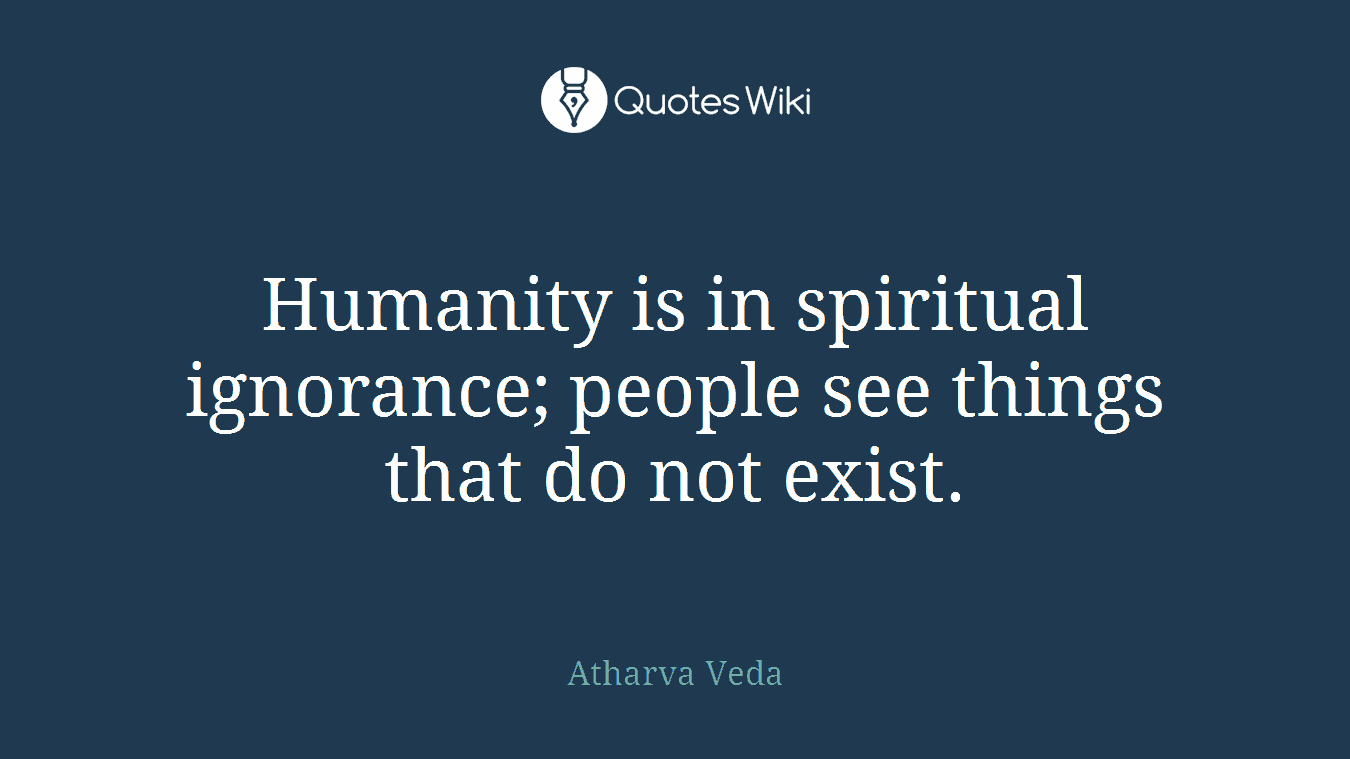 Humanity is in spiritual ignorance; people see things that do not exist.