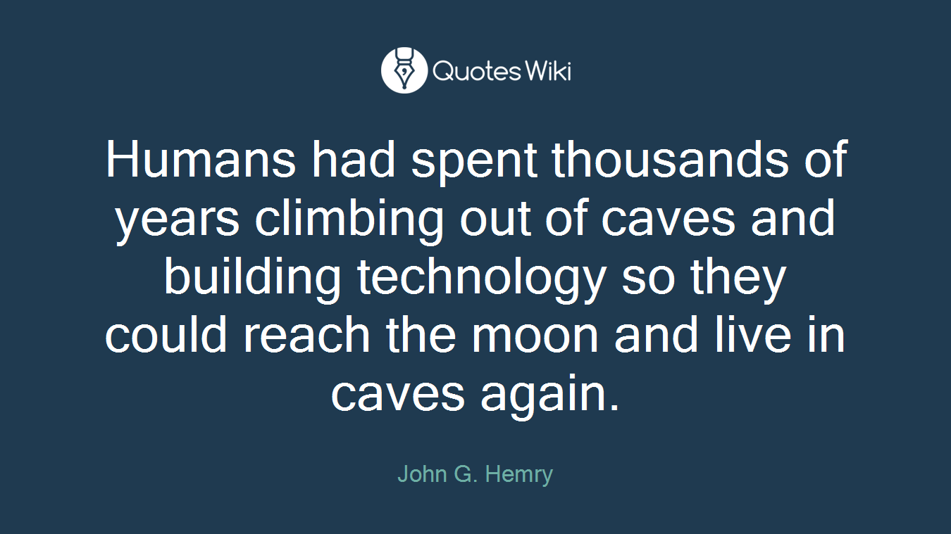 Humans had spent thousands of years climbing out of caves and building technology so they could reach the moon and live in caves again.