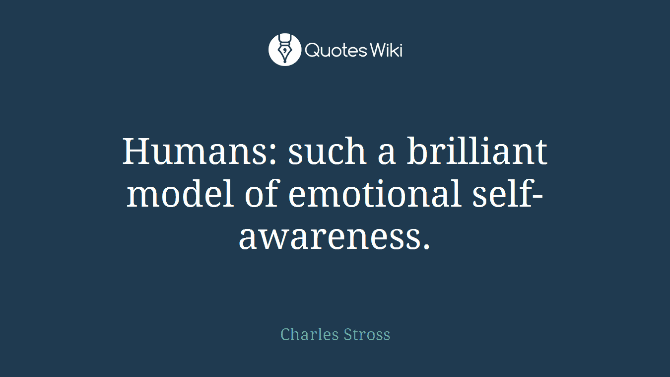 Humans: such a brilliant model of emotional self-awareness.