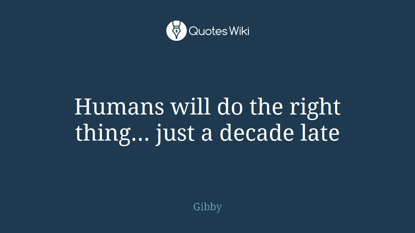 Humans will do the right thing... just a decade late