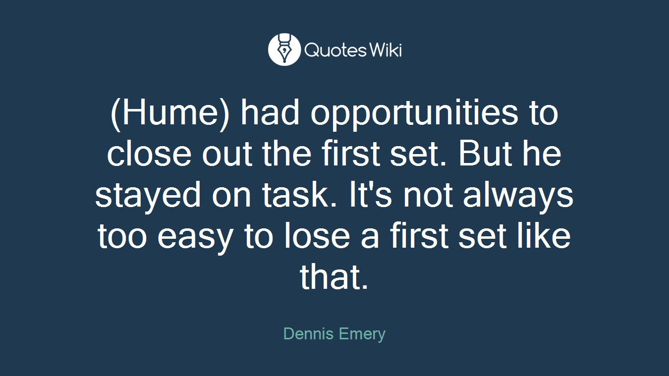 (Hume) had opportunities to close out the first set. But he stayed on task. It's not always too easy to lose a first set like that.