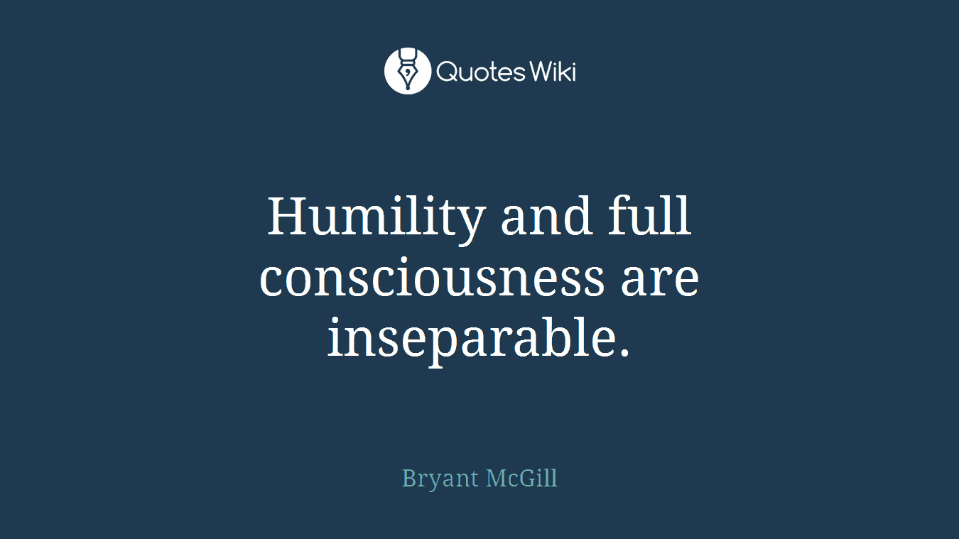Humility and full consciousness are inseparable.