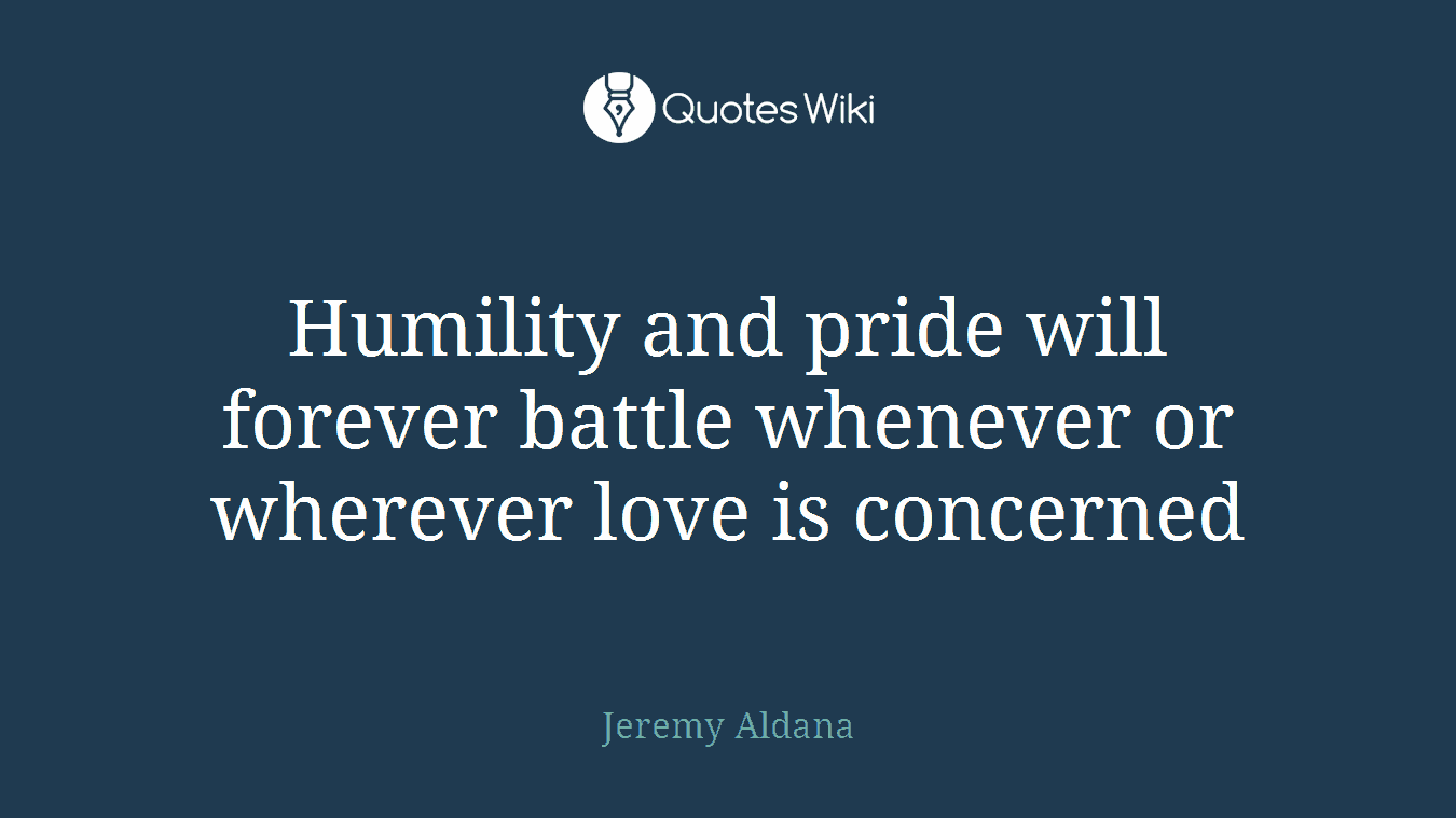 Humility and pride will forever battle whenever or wherever love is concerned