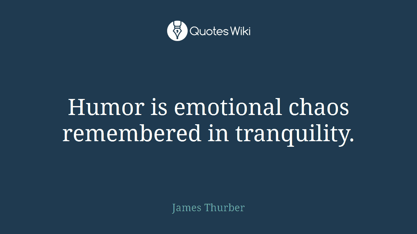 Humor is emotional chaos remembered in tranquility.