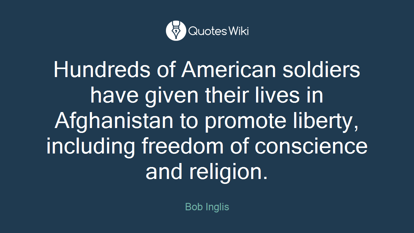 Hundreds of American soldiers have given their lives in Afghanistan to promote liberty, including freedom of conscience and religion.