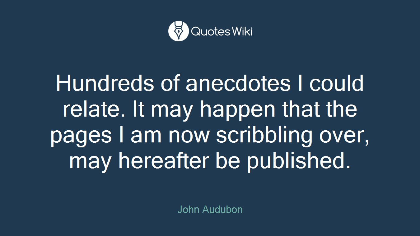 Hundreds of anecdotes I could relate. It may happen that the pages I am now scribbling over, may hereafter be published.