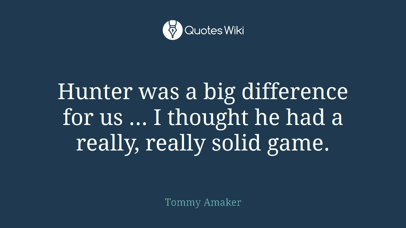 Hunter was a big difference for us ... I thought he had a really, really solid game.