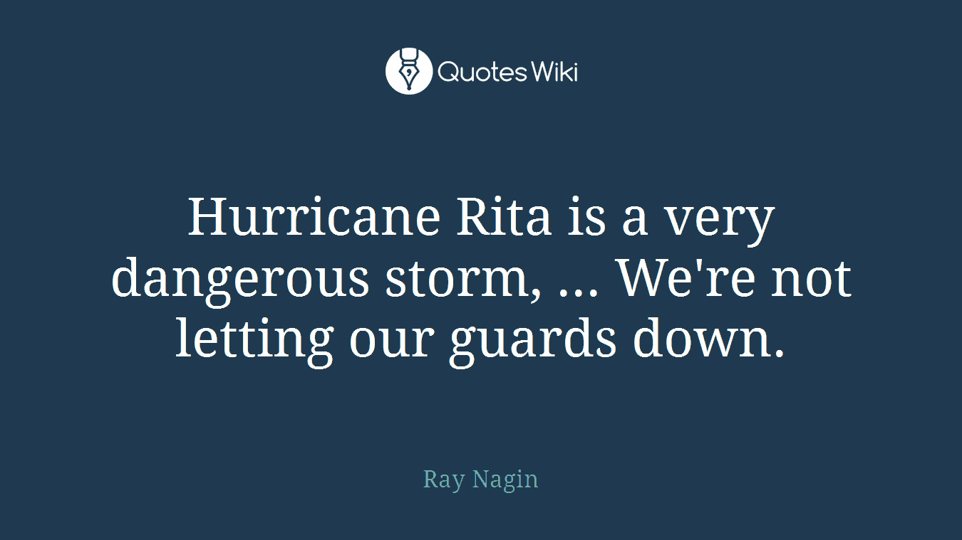 Hurricane Rita is a very dangerous storm, ... We're not letting our guards down.