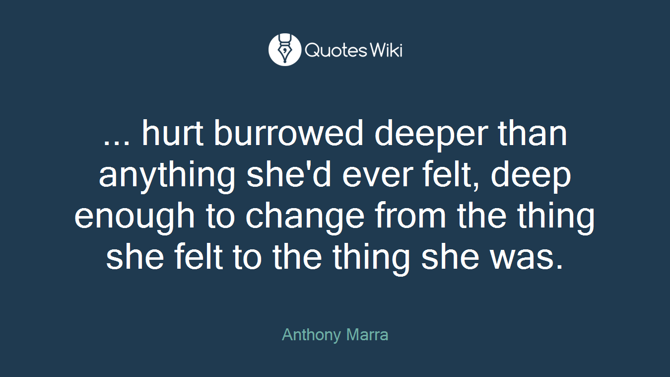 ... hurt burrowed deeper than anything she'd ever felt, deep enough to change from the thing she felt to the thing she was.
