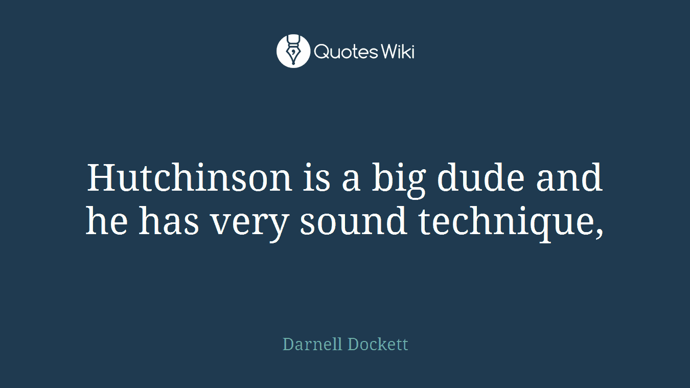 Hutchinson is a big dude and he has very sound technique,