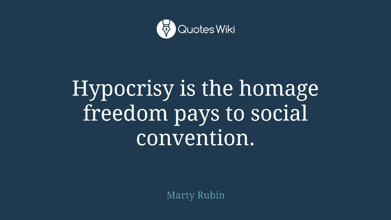 Hypocrisy is the homage freedom pays to social convention.