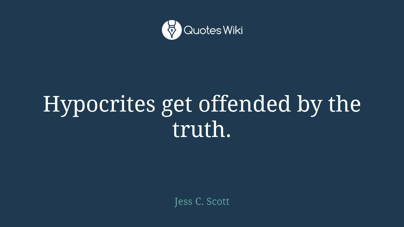 Hypocrites get offended by the truth.