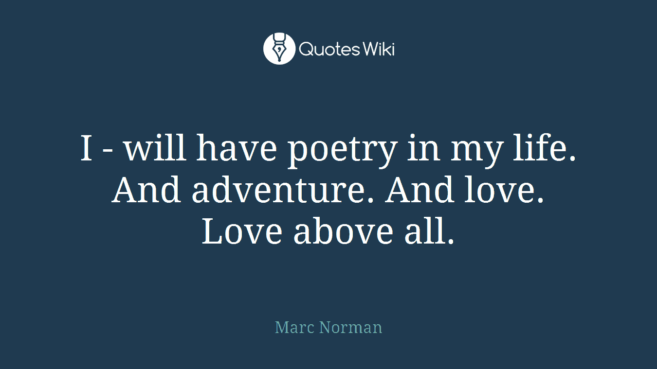 I - will have poetry in my life. And adventure. And love. Love above all.