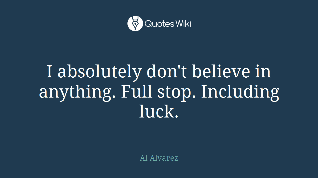 I absolutely don't believe in anything. Full stop. Including luck.