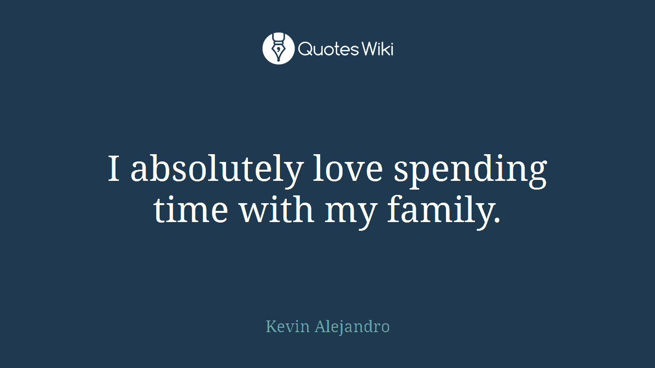I absolutely love spending time with my family.
