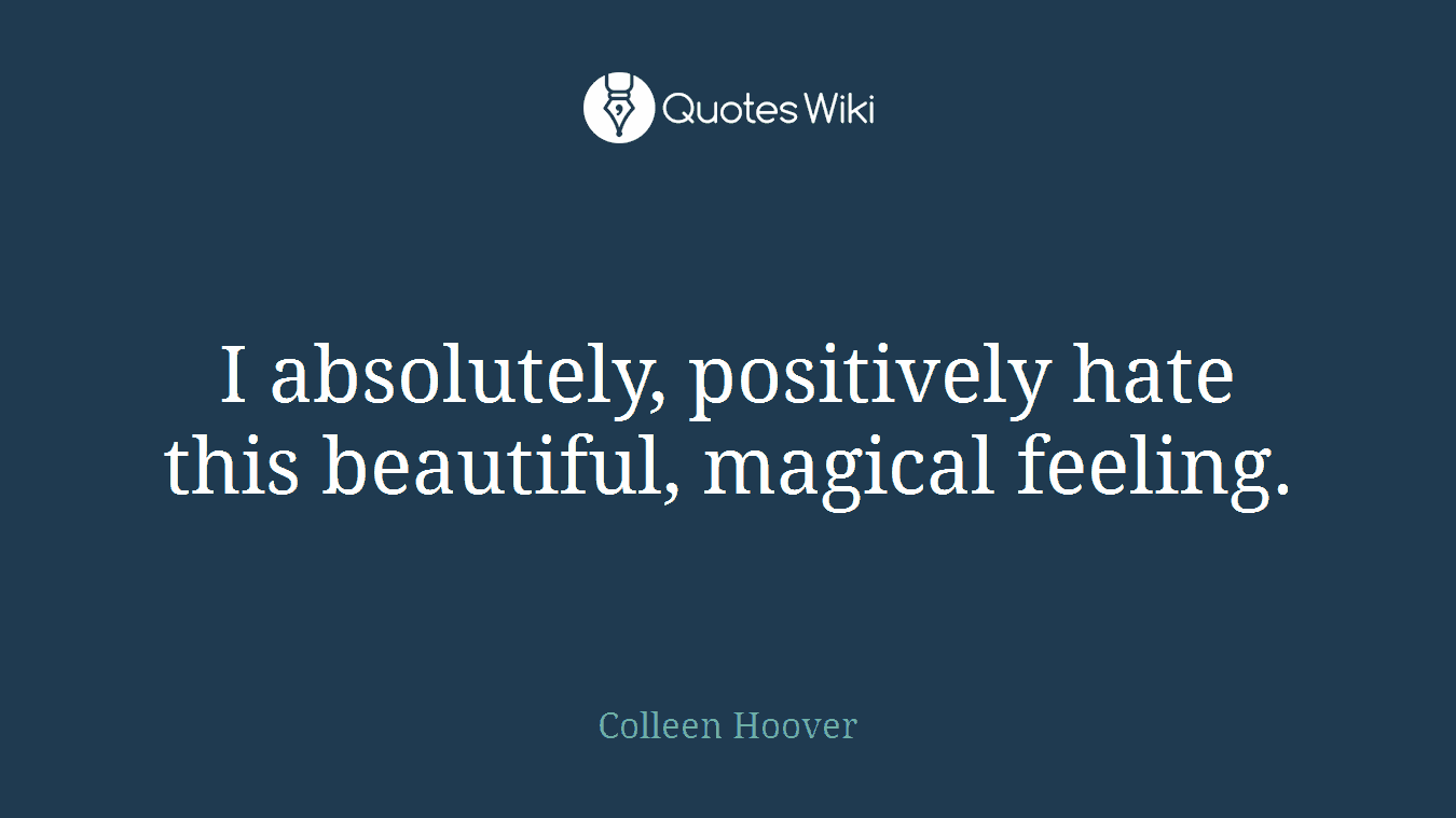 I absolutely, positively hate this beautiful, magical feeling.