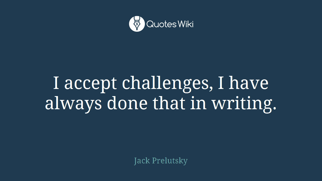 I accept challenges, I have always done that in writing.