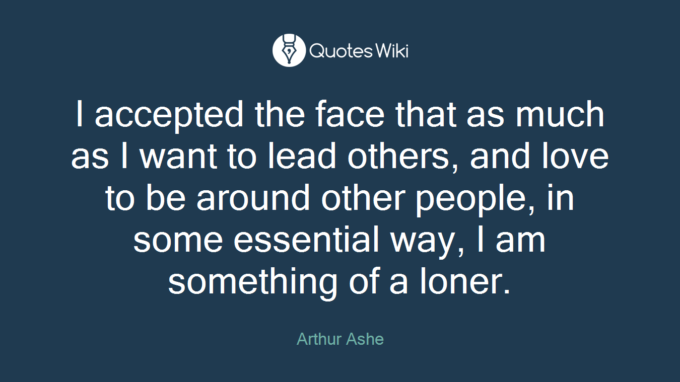 I accepted the face that as much as I want to lead others, and love to be around other people, in some essential way, I am something of a loner.